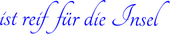 ist reif  für die Insel
